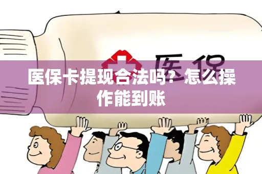 医保卡提现合法吗？怎么操作能到账